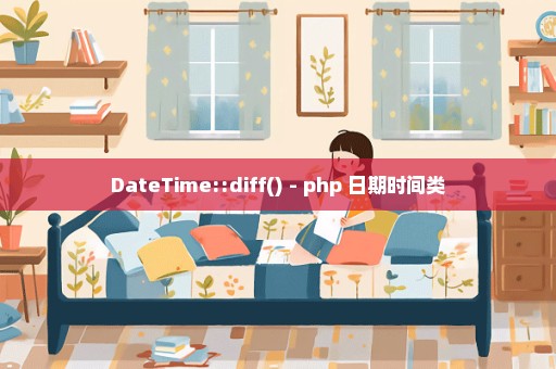 DateTime::diff() - php 日期时间类