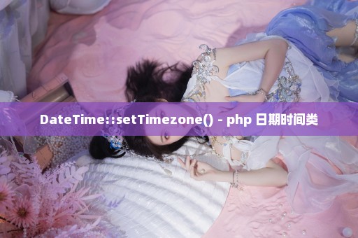 DateTime::setTimezone() - php 日期时间类