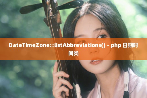 DateTimeZone::listAbbreviations() - php 日期时间类