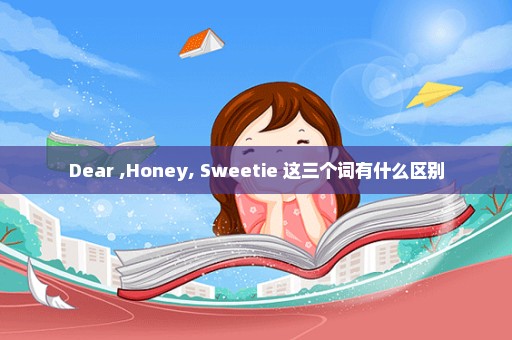 Dear ,Honey, Sweetie 这三个词有什么区别