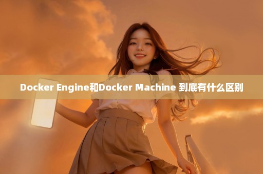 Docker Engine和Docker Machine 到底有什么区别