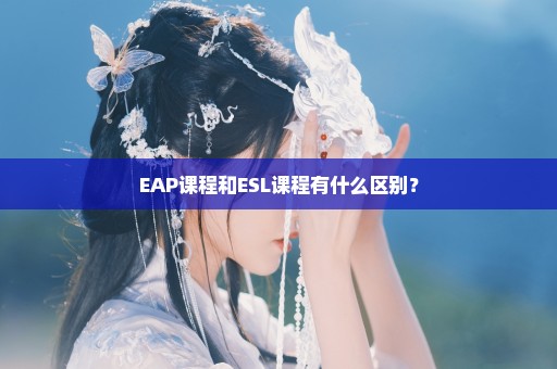 EAP课程和ESL课程有什么区别？