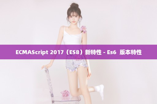 ECMAScript 2017（ES8）新特性 - Es6+ 版本特性