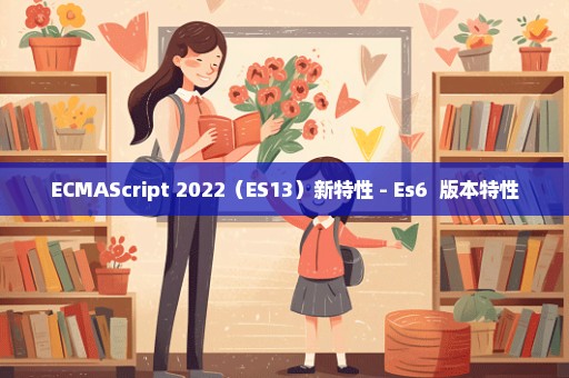 ECMAScript 2022（ES13）新特性 - Es6+ 版本特性
