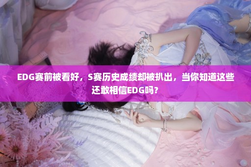 EDG赛前被看好，S赛历史成绩却被扒出，当你知道这些还敢相信EDG吗？