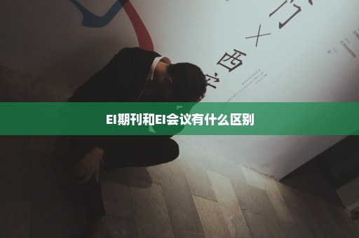EI期刊和EI会议有什么区别