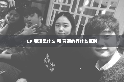 EP 专辑是什么 和 普通的有什么区别