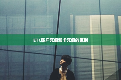 ETC账户充值和卡充值的区别