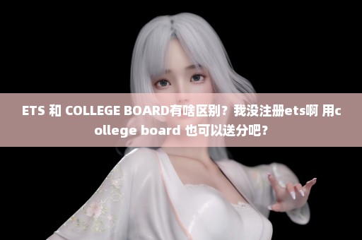 ETS 和 COLLEGE BOARD有啥区别？我没注册ets啊 用college board 也可以送分吧？