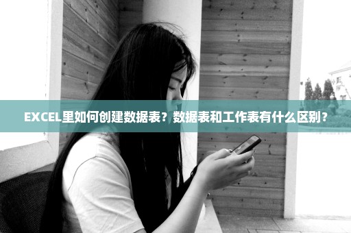 EXCEL里如何创建数据表？数据表和工作表有什么区别？