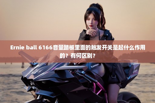Ernie ball 6166音量踏板里面的触发开关是起什么作用的？有何区别？