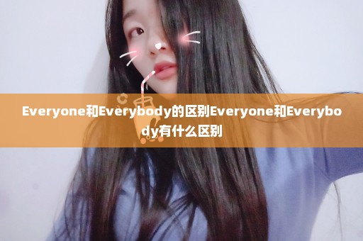 Everyone和Everybody的区别Everyone和Everybody有什么区别