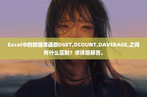 Excel中的数据库函数DGET,DCOUNT,DAVERAGE,之间有什么区别？求详细解答。
