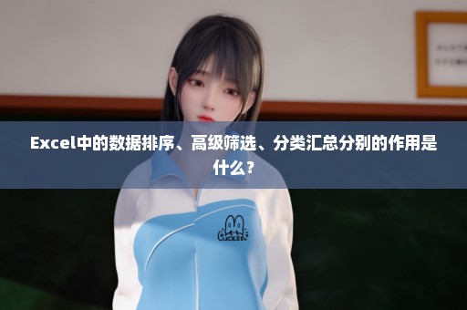Excel中的数据排序、高级筛选、分类汇总分别的作用是什么？