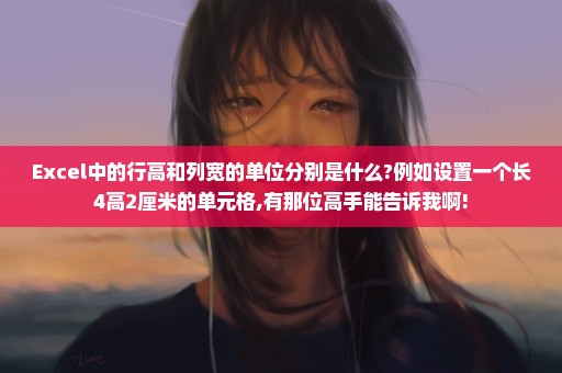 Excel中的行高和列宽的单位分别是什么?例如设置一个长4高2厘米的单元格,有那位高手能告诉我啊!