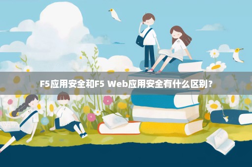 F5应用安全和F5 Web应用安全有什么区别？