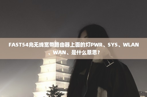 FAST54兆无线宽带路由器上面的灯PWR、SYS、WLAN、WAN、是什么意思？