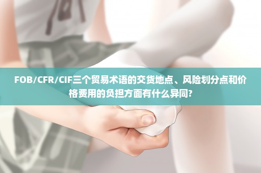 FOB/CFR/CIF三个贸易术语的交货地点、风险划分点和价格费用的负担方面有什么异同?