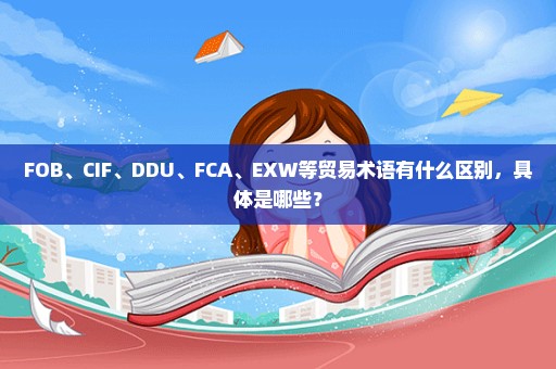 FOB、CIF、DDU、FCA、EXW等贸易术语有什么区别，具体是哪些？