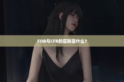 FOB与CFR的区别是什么？