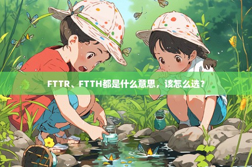 FTTR、FTTH都是什么意思，该怎么选？