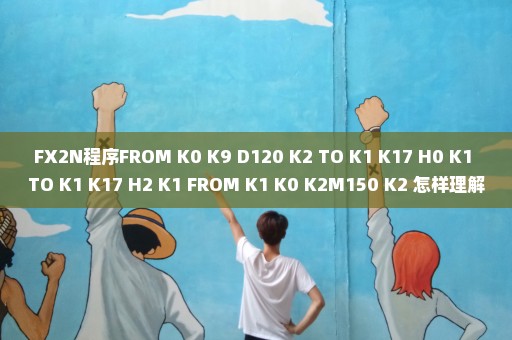 FX2N程序FROM K0 K9 D120 K2 TO K1 K17 H0 K1 TO K1 K17 H2 K1 FROM K1 K0 K2M150 K2 怎样理解说祥细点谢