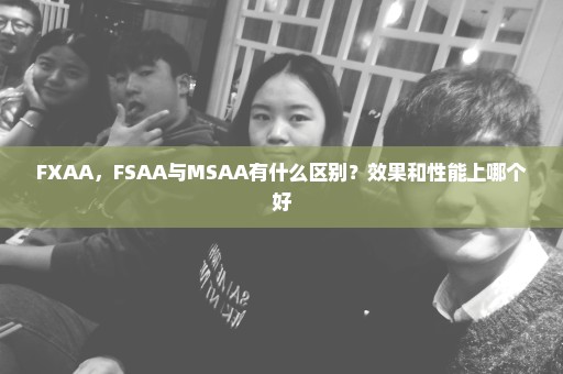 FXAA，FSAA与MSAA有什么区别？效果和性能上哪个好