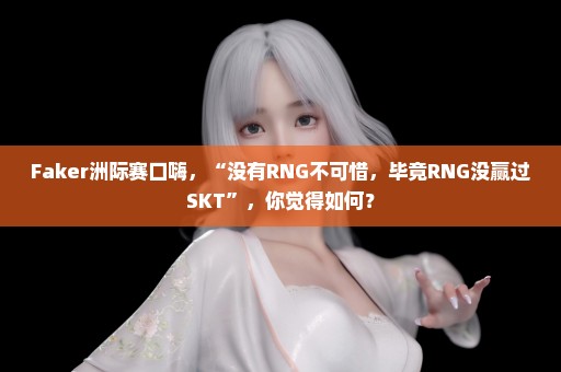 Faker洲际赛口嗨，“没有RNG不可惜，毕竟RNG没赢过SKT”，你觉得如何？