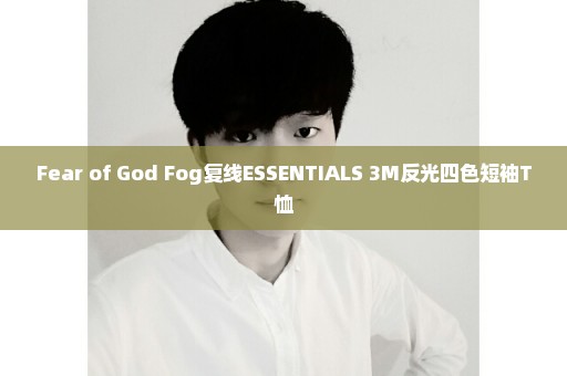 Fear of God Fog复线ESSENTIALS 3M反光四色短袖T恤