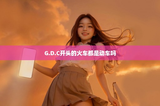 G.D.C开头的火车都是动车吗