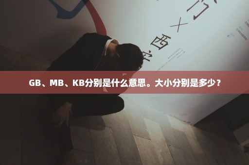 GB、MB、KB分别是什么意思。大小分别是多少？