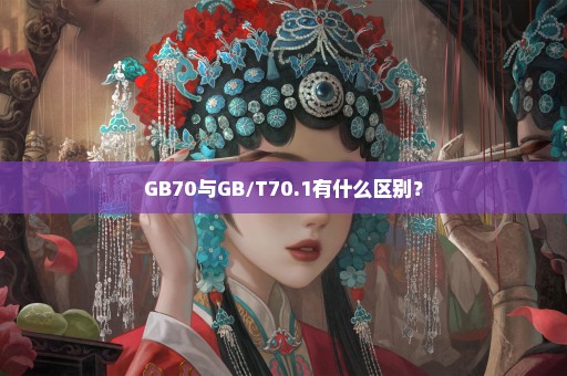 GB70与GB/T70.1有什么区别？