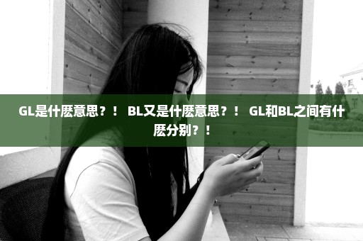 GL是什麽意思？！ BL又是什麽意思？！ GL和BL之间有什麽分别？！