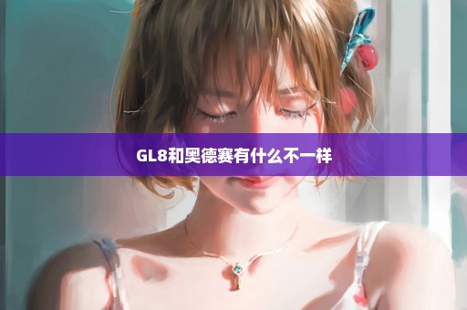 GL8和奥德赛有什么不一样