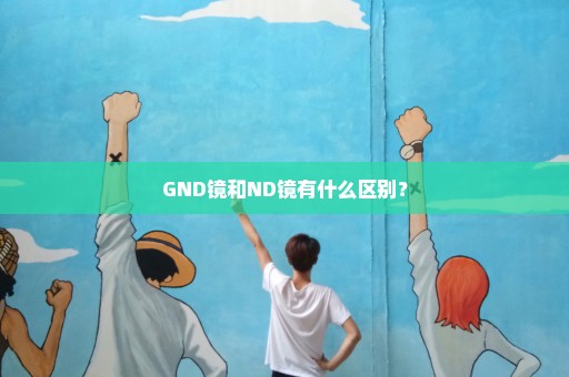 GND镜和ND镜有什么区别？