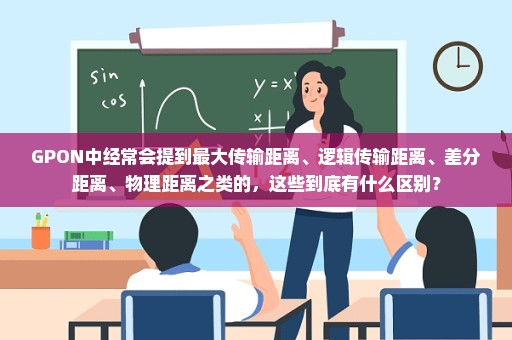 GPON中经常会提到最大传输距离、逻辑传输距离、差分距离、物理距离之类的，这些到底有什么区别？