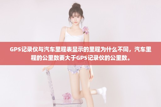 GPS记录仪与汽车里程表显示的里程为什么不同，汽车里程的公里数要大于GPS记录仪的公里数。