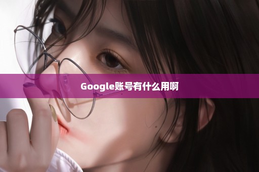 Google账号有什么用啊