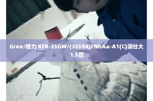 Gree/格力 KFR-35GW/(35594)FNhAa-A1(C)润仕大1.5匹