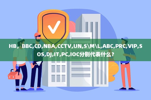HB，BBC,CD,NBA,CCTV,UN,S\M\L,ABC,PRC,VIP,SOS,DJ,IT,PC,IOC分别代表什么？