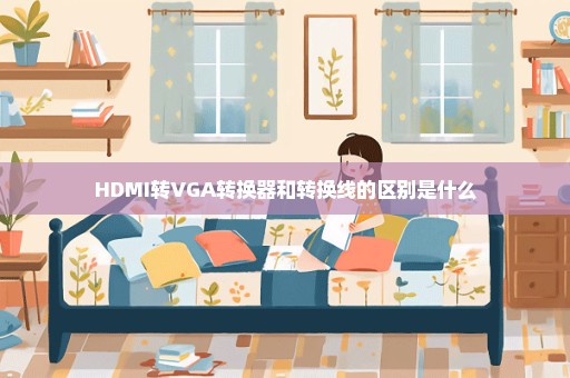 HDMI转VGA转换器和转换线的区别是什么
