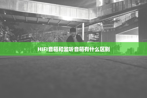 HIFI音箱和监听音箱有什么区别