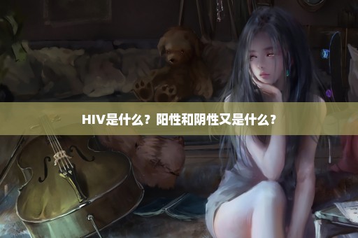HIV是什么？阳性和阴性又是什么？