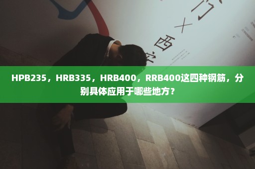 HPB235，HRB335，HRB400，RRB400这四种钢筋，分别具体应用于哪些地方？