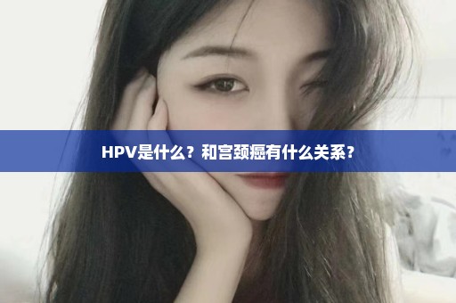 HPV是什么？和宫颈癌有什么关系？
