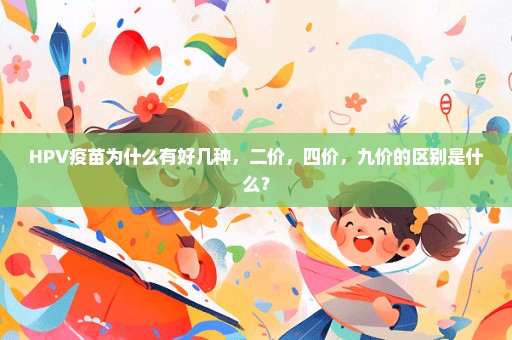 HPV疫苗为什么有好几种，二价，四价，九价的区别是什么？