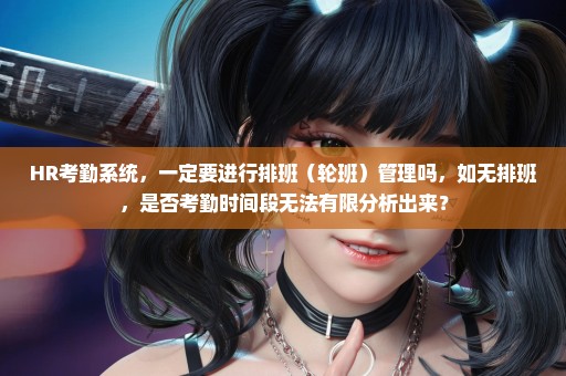 HR考勤系统，一定要进行排班（轮班）管理吗，如无排班，是否考勤时间段无法有限分析出来？