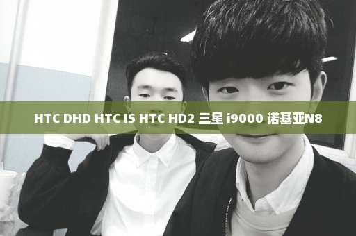 HTC DHD HTC IS HTC HD2 三星 i9000 诺基亚N8