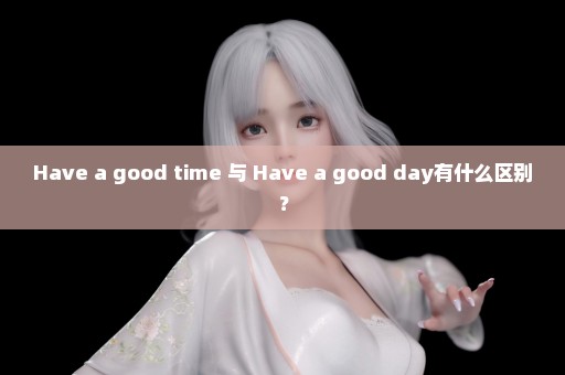 Have a good time 与 Have a good day有什么区别？