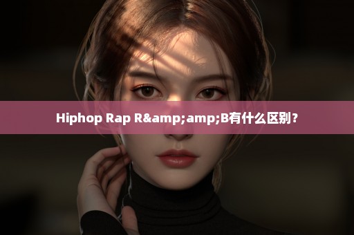 Hiphop Rap R&B有什么区别？